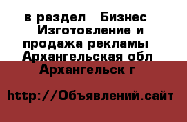  в раздел : Бизнес » Изготовление и продажа рекламы . Архангельская обл.,Архангельск г.